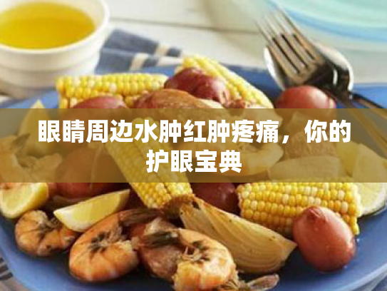 眼睛周边水肿红肿疼痛,你的护眼宝典 眼睛周边水肿红肿疼痛,你的护眼宝典