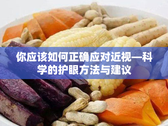 你应该如何正确应对近视—科学的护眼方法与建议