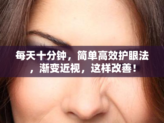 每天十分钟,简单高效护眼法,渐变近视,这样改善! 每天十分钟,简单高效护眼法,渐变近视,这样改善!