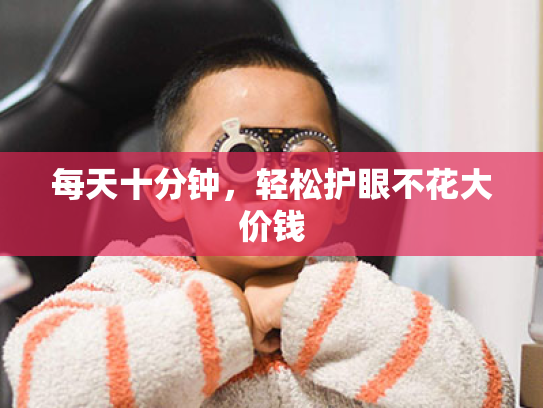 每天十分钟,轻松护眼不花大价钱 每天十分钟,轻松护眼不花大价钱