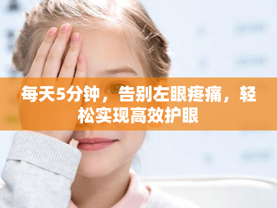 每天5分钟,告别左眼疼痛,轻松实现高效护眼 每天5分钟,告别左眼疼痛,轻松实现高效护眼