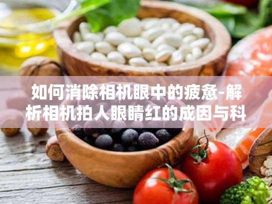 如何消除相机眼中的疲惫-解析相机拍人眼睛红的成因与科学护眼方法