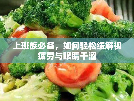 上班族必备,如何轻松缓解视疲劳与眼睛干涩