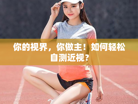 你的视界,你做主!如何轻松自测近视? 你的视界,你做主!如何轻松自测近视?