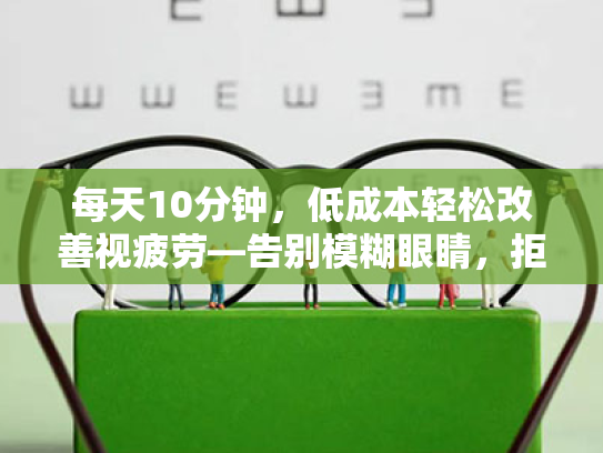 每天10分钟,低成本轻松改善视疲劳—告别模糊眼睛,拒绝老花镜 每天10分钟,低成本轻松改善视疲劳—告别模糊眼睛,拒绝老花镜