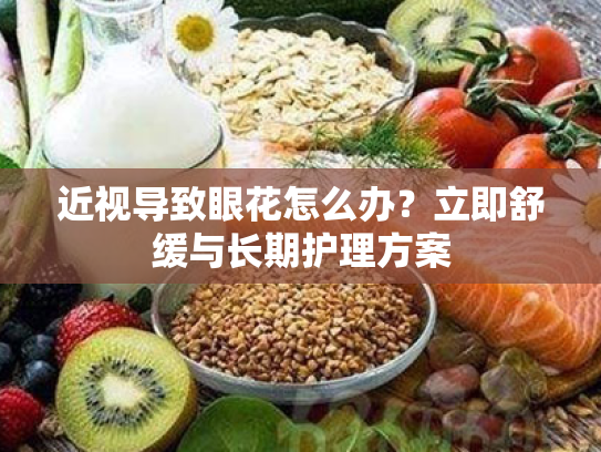 近视导致眼花怎么办？立即舒缓与长期护理方案