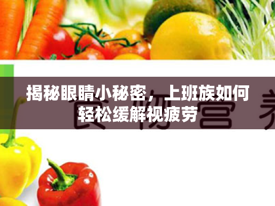 揭秘眼睛小秘密,上班族如何轻松缓解视疲劳 揭秘眼睛小秘密,上班族如何轻松缓解视疲劳