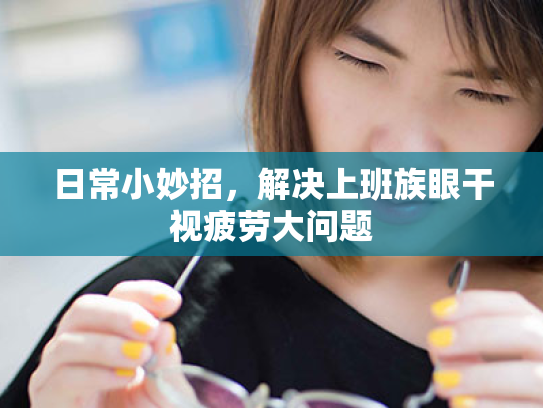 日常小妙招,解决上班族眼干视疲劳大问题 日常小妙招,解决上班族眼干视疲劳大问题