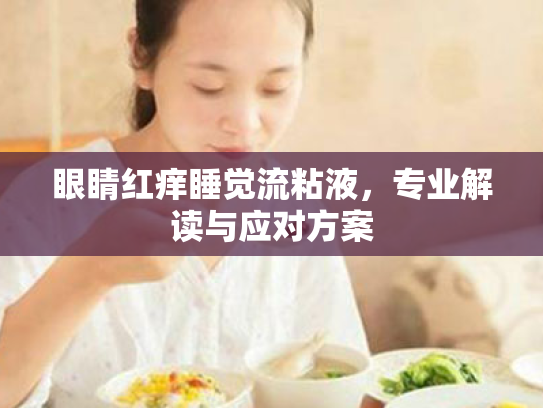 眼睛红痒睡觉流粘液，专业解读与应对方案