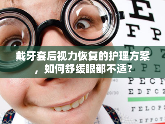 戴牙套后视力恢复的护理方案,如何舒缓眼部不适? 戴牙套后视力恢复的护理方案,如何舒缓眼部不适?