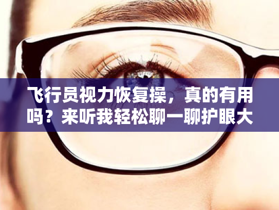 飞行员视力恢复操,真的有用吗?来听我轻松聊一聊护眼大法! 飞行员视力恢复操,真的有用吗?来听我轻松聊一聊护眼大法!