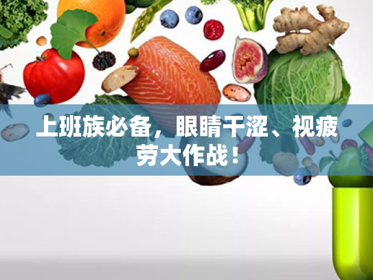 上班族必备,眼睛干涩、视疲劳大作战! 上班族必备,眼睛干涩、视疲劳大作战!