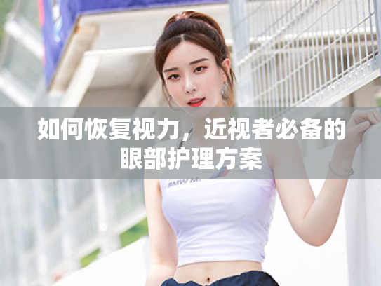 如何恢复视力,近视者必备的眼部护理方案 如何恢复视力,近视者必备的眼部护理方案