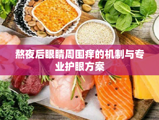 熬夜后眼睛周围痒的机制与专业护眼方案 熬夜后眼睛周围痒的机制与专业护眼方案