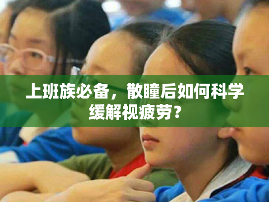 上班族必备,散瞳后如何科学缓解视疲劳? 上班族必备,散瞳后如何科学缓解视疲劳?