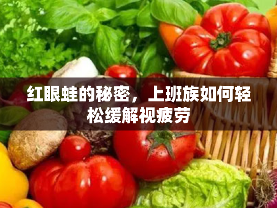 红眼蛙的秘密,上班族如何轻松缓解视疲劳 红眼蛙的秘密,上班族如何轻松缓解视疲劳