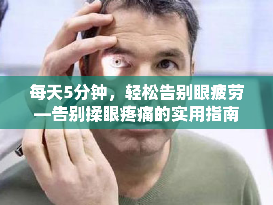 每天5分钟,轻松告别眼疲劳—告别揉眼疼痛的实用指南 每天5分钟,轻松告别眼疲劳—告别揉眼疼痛的实用指南
