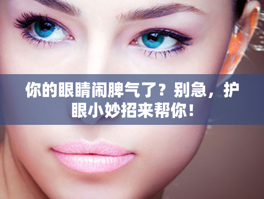 你的眼睛闹脾气了?别急,护眼小妙招来帮你! 你的眼睛闹脾气了?别急,护眼小妙招来帮你!