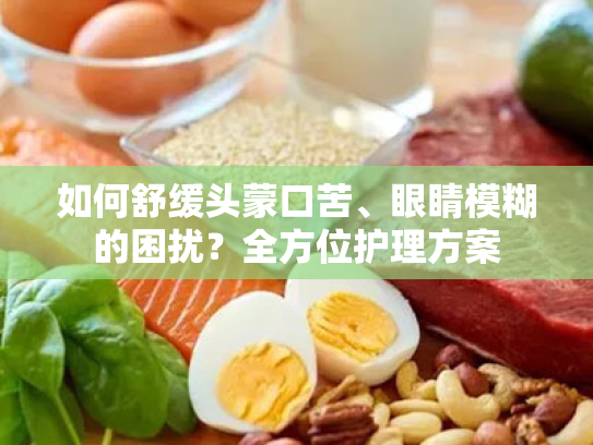 如何舒缓头蒙口苦、眼睛模糊的困扰？全方位护理方案
