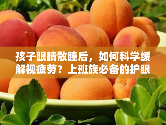 孩子眼睛散瞳后，如何科学缓解视疲劳？上班族必备的护眼宝典