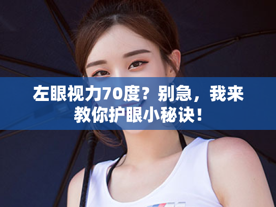 左眼视力70度?别急,我来教你护眼小秘诀! 左眼视力70度?别急,我来教你护眼小秘诀!