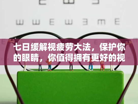 七日缓解视疲劳大法,保护你的眼睛,你值得拥有更好的视觉体验 七日缓解视疲劳大法,保护你的眼睛,你值得拥有更好的视觉体验