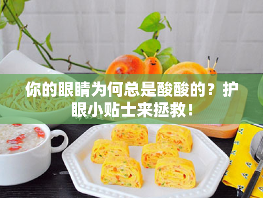 你的眼睛为何总是酸酸的？护眼小贴士来拯救！