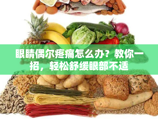 眼睛偶尔疼痛怎么办?教你一招,轻松舒缓眼部不适 眼睛偶尔疼痛怎么办?教你一招,轻松舒缓眼部不适