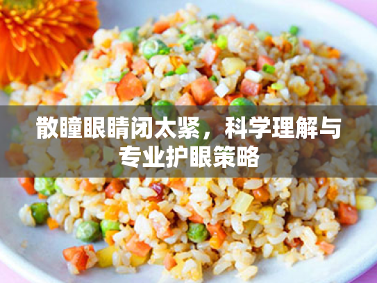 散瞳眼睛闭太紧,科学理解与专业护眼策略 散瞳眼睛闭太紧,科学理解与专业护眼策略