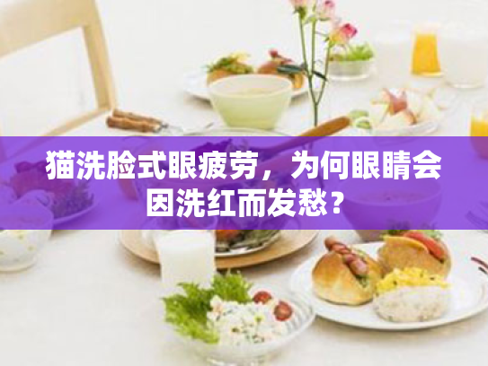 猫洗脸式眼疲劳,为何眼睛会因洗红而发愁?