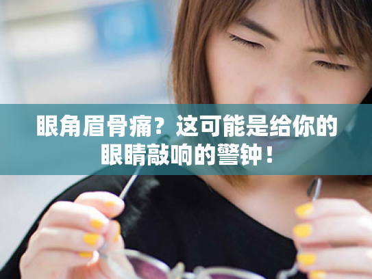 眼角眉骨痛?这可能是给你的眼睛敲响的警钟! 眼角眉骨痛?这可能是给你的眼睛敲响的警钟!
