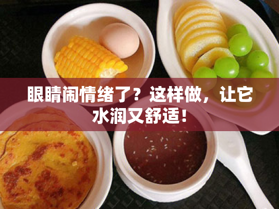 眼睛闹情绪了?这样做,让它水润又舒适! 眼睛闹情绪了?这样做,让它水润又舒适!