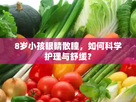 8岁小孩眼睛散瞳,如何科学护理与舒缓? 8岁小孩眼睛散瞳,如何科学护理与舒缓?
