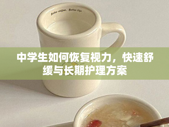 中学生如何恢复视力,快速舒缓与长期护理方案