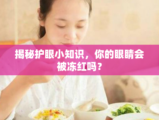 揭秘护眼小知识,你的眼睛会被冻红吗? 揭秘护眼小知识,你的眼睛会被冻红吗?