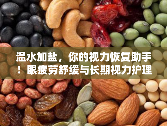 温水加盐,你的视力恢复助手!眼疲劳舒缓与长期视力护理全攻略 温水加盐,你的视力恢复助手!眼疲劳舒缓与长期视力护理全攻略