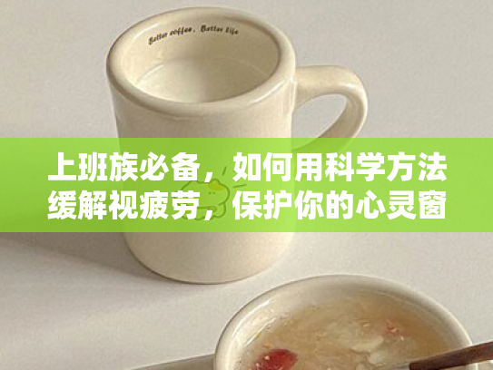 上班族必备,如何用科学方法缓解视疲劳,保护你的心灵窗口 上班族必备,如何用科学方法缓解视疲劳,保护你的心灵窗口