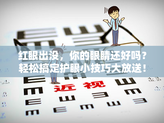 红眼出没,你的眼睛还好吗?轻松搞定护眼小技巧大放送! 红眼出没,你的眼睛还好吗?轻松搞定护眼小技巧大放送!