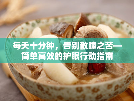 每天十分钟,告别散瞳之苦—简单高效的护眼行动指南 每天十分钟,告别散瞳之苦—简单高效的护眼行动指南