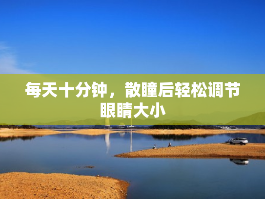 每天十分钟，散瞳后轻松调节眼睛大小