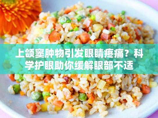 上颌窦肿物引发眼睛疼痛?科学护眼助你缓解眼部不适 上颌窦肿物引发眼睛疼痛?科学护眼助你缓解眼部不适