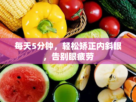 每天5分钟,轻松矫正内斜眼,告别眼疲劳 每天5分钟,轻松矫正内斜眼,告别眼疲劳