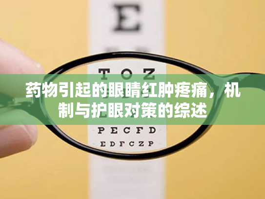 药物引起的眼睛红肿疼痛,机制与护眼对策的综述 药物引起的眼睛红肿疼痛,机制与护眼对策的综述
