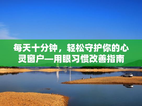 每天十分钟,轻松守护你的心灵窗户—用眼习惯改善指南 每天十分钟,轻松守护你的心灵窗户—用眼习惯改善指南
