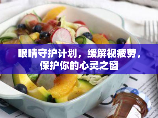 眼睛守护计划,缓解视疲劳,保护你的心灵之窗 眼睛守护计划,缓解视疲劳,保护你的心灵之窗