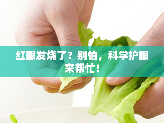 红眼发烧了?别怕,科学护眼来帮忙! 红眼发烧了?别怕,科学护眼来帮忙!