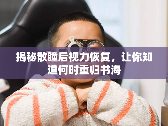 揭秘散瞳后视力恢复,让你知道何时重归书海 揭秘散瞳后视力恢复,让你知道何时重归书海