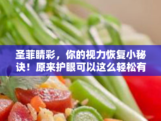 圣菲睛彩，你的视力恢复小秘诀！原来护眼可以这么轻松有趣！