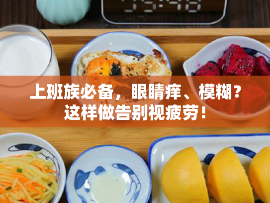 上班族必备,眼睛痒、模糊?这样做告别视疲劳! 上班族必备,眼睛痒、模糊?这样做告别视疲劳!