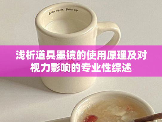 浅析道具墨镜的使用原理及对视力影响的专业性综述 浅析道具墨镜的使用原理及对视力影响的专业性综述